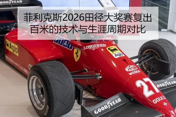 菲利克斯2026田径大奖赛复出百米的技术与生涯周期对比
