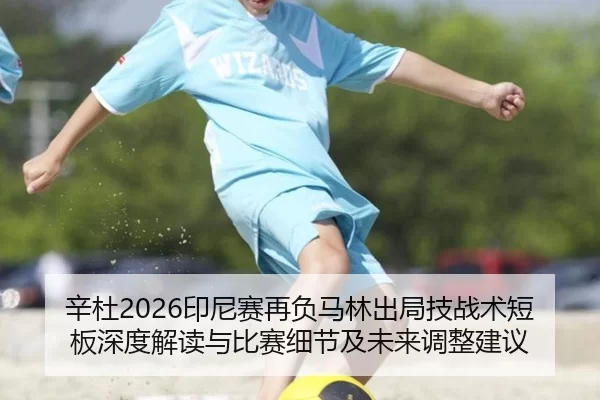 辛杜2026印尼赛再负马林出局技战术短板深度解读与比赛细节及未来调整建议